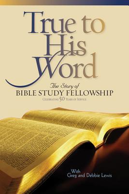 True to His Word: The Story of Bible Study Fellowship - Lewis, Gregg, and Lewis, Deborah Shaw