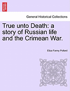 True Unto Death: A Story of Russian Life and the Crimean War. - Pollard, Eliza Fanny