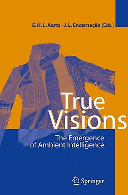 True Visions: The Emergence of Ambient Intelligence - Aarts, Emile H L (Editor), and Encarnao, Jos Luis (Editor)