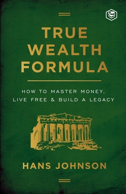 True Wealth Formula: How to Master Money, Live Free & Build a Legacy - Johnson, Hans