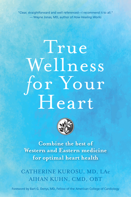 True Wellness for Your Heart: Combine the Best of Western and Eastern Medicine for Optimal Heart Health - Kurosu, Catherine Jeane, and Kuhn, Aihan