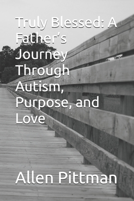 Truly Blessed: A Father's Journey Through Autism, Purpose, and Love - Pittman, Allen Ray