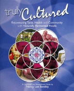 Truly Cultured: Rejuvenating Taste, Health and Community with Naturally Fermented Foods