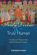 Truly Divine and Truly Human: The Story of Christ and the Seven Ecumenical Councils - Need, Stephen