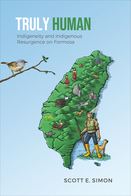 Truly Human: Indigeneity and Indigenous Resurgence on Formosa - Simon, Scott E