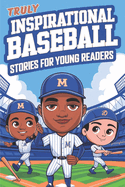 Truly Inspirational Baseball Stories for Young Readers: 15 Amazing Tales of Determination and Triumph from Baseball's Greatest Heroes