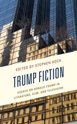 Trump Fiction: Essays on Donald Trump in Literature, Film, and Television - Hock, Stephen (Contributions by), and Conte, Joseph M. (Contributions by), and Craig, Clinton J. (Contributions by)