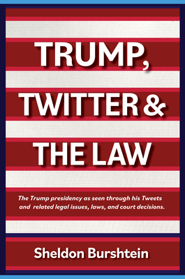 Trump, Twitter & the Law: The Trump Presidency as Seen Through His Tweets and Related Legal Issues, Laws, and Court Decisions. - Burshtein, Sheldon