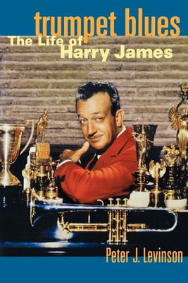 Trumpet Blues: The Life of Harry James - Levinson, Peter J