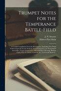 Trumpet Notes for the Temperance Battle-field [microform]: a Careful Compilation From the Best Sources, Including New Songs Written Expressly for the Work by Noted Composers, for Temperance Assemblies, Gospel Temperance and Prohibition Meetings, ...