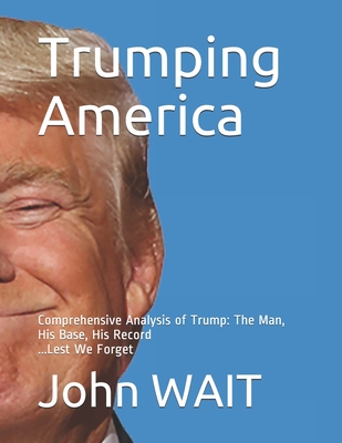Trumping America: Comprehensive Analysis of Trump: The Man, His Base, His Record - Wait, John