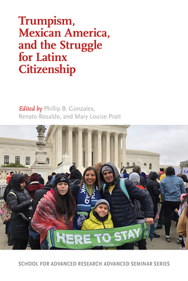 Trumpism, Mexican America, and the Struggle for Latinx Citizenship - Gonzales, Phillip B (Editor), and Rosaldo, Renato (Editor), and Pratt, Mary Louise (Editor)