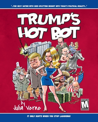 Trump's Hot Bot: The Sexy Satire With Side-Splitting Insight Into Today's Political Reality - Verne, Julia