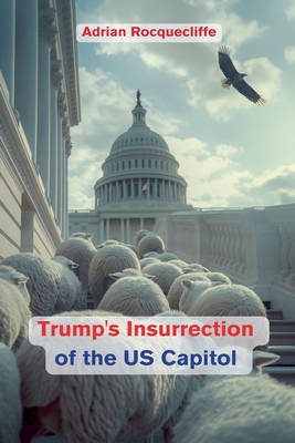 Trump's Insurrection of the US Capitol - Rocquecliffe, Adrian