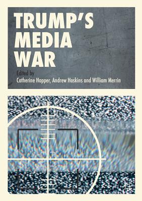 Trump's Media War - Happer, Catherine (Editor), and Hoskins, Andrew (Editor), and Merrin, William (Editor)