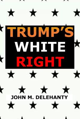 Trump's White Right - Delehanty, John M