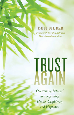 Trust Again: Overcoming Betrayal and Regaining Health, Confidence, and Happiness - Silber, Debi