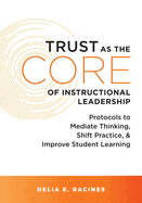 Trust as the Core of Instructional Leadership: Protocols to Mediate Thinking, Shift Practice, and Improve Student Learning (Your Go-To Resource for Powerful, Research-Based Protocols to Support Instructional Leadership)