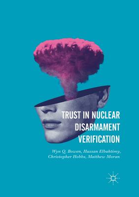 Trust in Nuclear Disarmament Verification - Bowen, Wyn Q., and Elbahtimy, Hassan, and Hobbs, Christopher