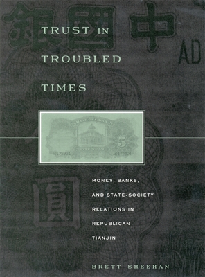 Trust in Troubled Times: Money, Banks, and State-Society Relations in Republican Tianjin - Sheehan, Brett