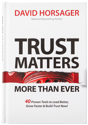 Trust Matters More Than Ever: 40 Proven Tools to Lead Better, Grow Faster & Build Trust Now! - Horsager, David