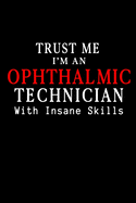 Trust Me I am Ophthalmic Technician with Insane Skills: Perfect Gift for Birthday, Appreciation day, Business conference, management week, recognition day or Christmas from friends, coworkers and family.( Blank Lined Journal Notebook Diary )