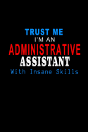 Trust Me I'm an Administrative Assistant with Insane Skills: Blank Lined 6x9 Admin Assistant Journal/Notebook as Cute, funny, Appreciation day, Administrative Professional day, Birthday, Valentine's day, Anniversary, Thanks giving, Christmas, or any...