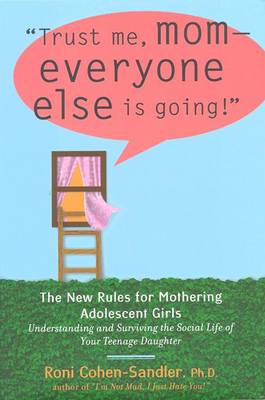 Trust Me, Mom--Everyone Else Is Going!: The New Rules for Mothering Adolescent Daughters - Cohen-Sandler, Roni, Ph.D.