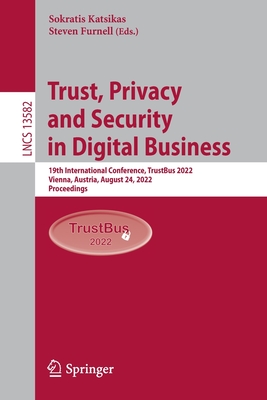 Trust, Privacy and Security in Digital Business: 19th International Conference, TrustBus 2022, Vienna, Austria, August 24, 2022, Proceedings - Katsikas, Sokratis (Editor), and Furnell, Steven (Editor)