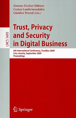 Trust, Privacy and Security in Digital Business: 6th International Conference, TrustBus 2009 Linz, Austria, September 3-4, 2009 Proceedings - Fischer-Hbner, Simone (Editor), and Lambrinoudakis, Costas (Editor), and Pernul, Gnther (Editor)