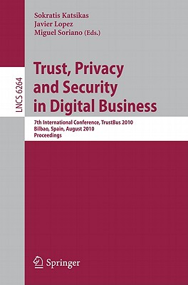 Trust, Privacy and Security in Digital Business: 7th International Conference, TrustBus 2010, Bilbao, Spain, August 30-31, 2010, Proceedings - Katsikas, Sokratis (Editor), and Soriano, Miguel (Editor)