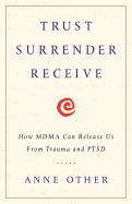 Trust Surrender Receive: How Mdma Can Release Us from Trauma and Ptsd