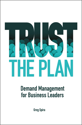 Trust the Plan: Demand Management for Business Leaders - Spira, Greg