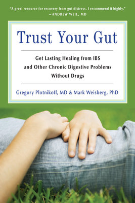 Trust Your Gut: Heal from Ibs and Other Chronic Stomach Problems Without Drugs (for Fans of Brain Maker or the Complete Low-Fodmap Diet) - Plotnickoff, Gregory, and Weisberg, Mark B