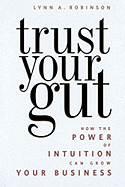 Trust Your Gut: How the Power of Intuition Can Grow Your Business