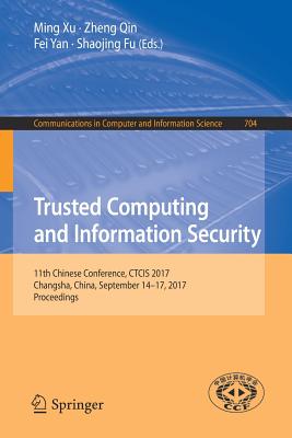 Trusted Computing and Information Security: 11th Chinese Conference, Ctcis 2017, Changsha, China, September 14-17, 2017, Proceedings - Xu, Ming (Editor), and Qin, Zheng (Editor), and Yan, Fei (Editor)