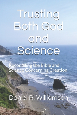 Trusting Both God and Science: Reconciling the Bible and Science Concerning Creation - Williamson, Daniel R