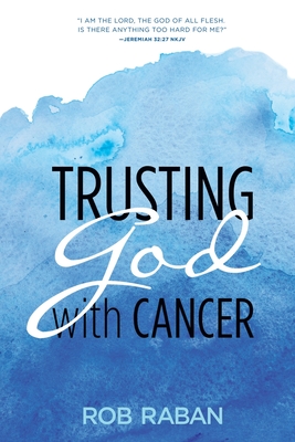 Trusting God with Cancer - Raban, Rob