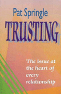 Trusting: The Issue at the Heart of Every Relationship - Springle, Pat