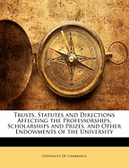 Trusts, Statutes and Directions Affecting the Professorships, Scholarships and Prizes, and Other Endowments of the University