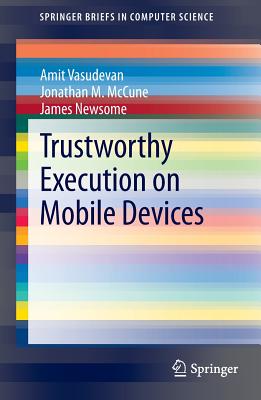 Trustworthy Execution on Mobile Devices - Vasudevan, Amit, and McCune, Jonathan M., and Newsome, James