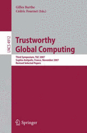 Trustworthy Global Computing: Third Symposium, Tgc 2007, Sophia-Antipolis, France, November 5-6, 2007, Revised Selected Papers