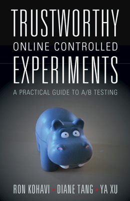 Trustworthy Online Controlled Experiments: A Practical Guide to A/B Testing - Kohavi, Ron, and Tang, Diane, and Xu, Ya