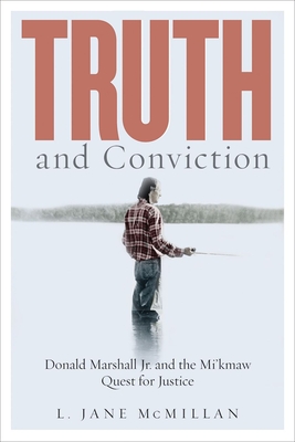 Truth and Conviction: Donald Marshall Jr. and the Mi'kmaw Quest for Justice - McMillan, L. Jane