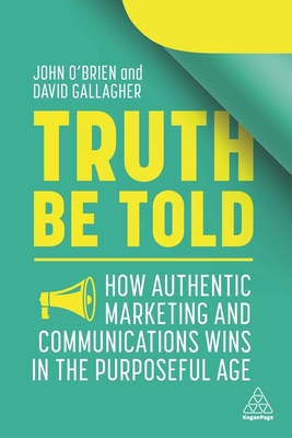 Truth Be Told: How Authentic Marketing and Communications Wins in the Purposeful Age - O'Brien, John, and Gallagher, David