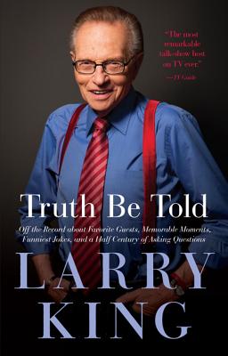 Truth Be Told: Off the Record about Favorite Guests, Memorable Moments, Funniest Jokes, and a Half Century of Asking Questions - King, Larry