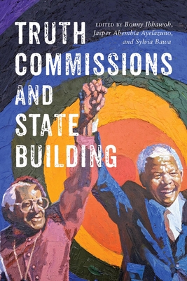 Truth Commissions and State Building - Ibhawoh, Bonny (Editor), and Ayelazuno, Jasper Abembia (Editor), and Bawa, Sylvia (Editor)