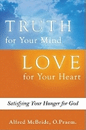 Truth for Your Mind Love for Your Heart: Satisfying Your Hunger for God - McBride, Alfred, O.Praem.