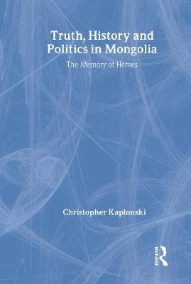 Truth, History and Politics in Mongolia: Memory of Heroes - Kaplonski, Christopher