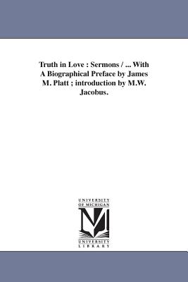 Truth in Love: Sermons / ... With A Biographical Preface by James M. Platt; introduction by M.W. Jacobus. - Smith, Josiah Dickey